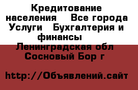 Кредитование населения. - Все города Услуги » Бухгалтерия и финансы   . Ленинградская обл.,Сосновый Бор г.